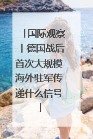 国际观察丨德国战后首次大规模海外驻军传递什么信号