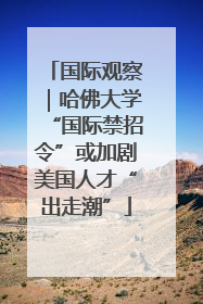 国际观察｜哈佛大学“国际禁招令”或加剧美国人才“出走潮”
