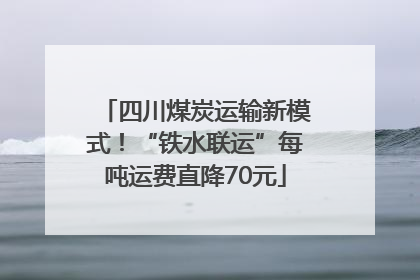 四川煤炭运输新模式！“铁水联运”每吨运费直降70元