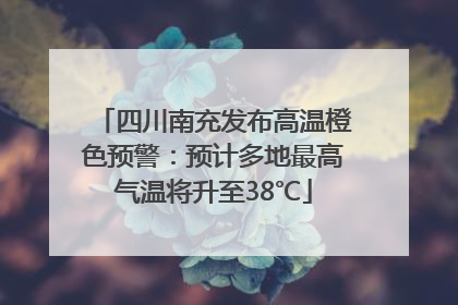 四川南充发布高温橙色预警：预计多地最高气温将升至38℃