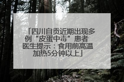四川自贡近期出现多例“皮蛋中毒”患者 医生提示：食用前高温加热5分钟以上