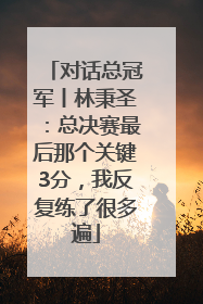 对话总冠军丨林秉圣：总决赛最后那个关键3分，我反复练了很多遍