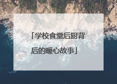 学校食堂后厨背后的暖心故事