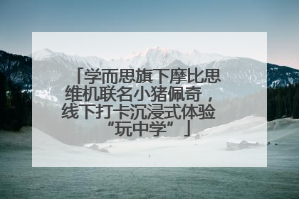 学而思旗下摩比思维机联名小猪佩奇，线下打卡沉浸式体验“玩中学”