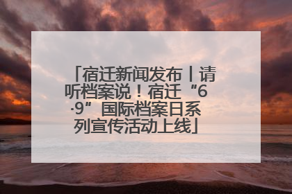 宿迁新闻发布丨请听档案说！宿迁“6·9”国际档案日系列宣传活动上线