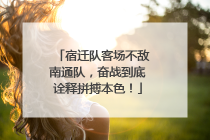 宿迁队客场不敌南通队，奋战到底诠释拼搏本色！