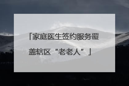家庭医生签约服务覆盖辖区“老老人”