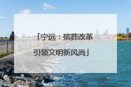 宁远：殡葬改革引领文明新风尚
