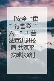 安全“童”行警彩“六一”！普法宣讲进校园 共筑平安成长路