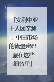 安利中亚千人团亲测：中国市场的流量密码 藏在这些细节里