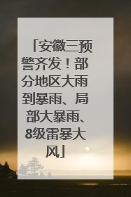 安徽三预警齐发！部分地区大雨到暴雨、局部大暴雨、8级雷暴大风