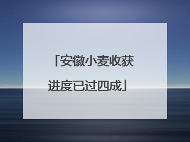 安徽小麦收获进度已过四成