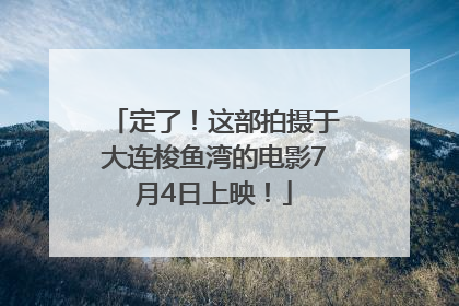 定了！这部拍摄于大连梭鱼湾的电影7月4日上映！
