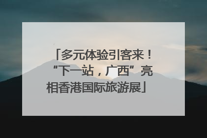 多元体验引客来！“下一站，广西”亮相香港国际旅游展