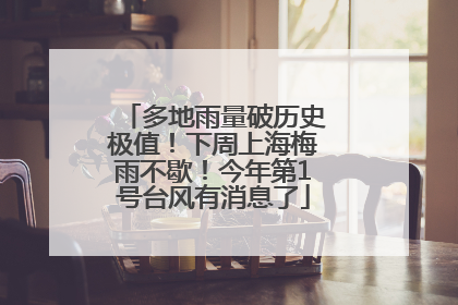多地雨量破历史极值！下周上海梅雨不歇！今年第1号台风有消息了