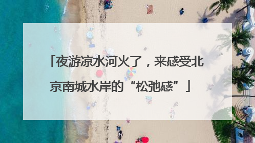 夜游凉水河火了，来感受北京南城水岸的“松弛感”