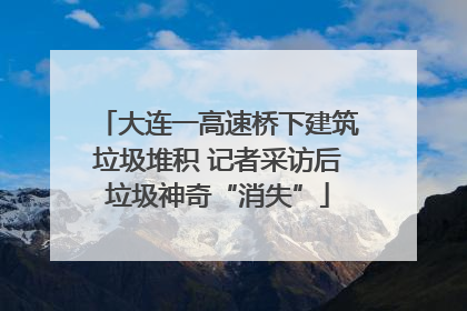 大连一高速桥下建筑垃圾堆积 记者采访后垃圾神奇“消失”