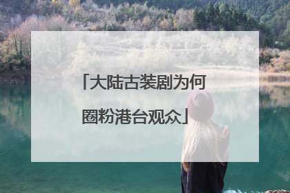 大陆古装剧为何圈粉港台观众
