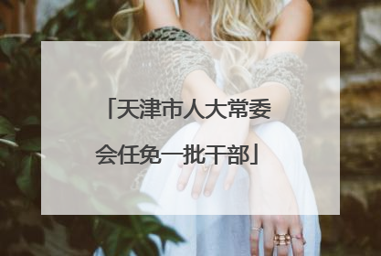 天津市人大常委会任免一批干部