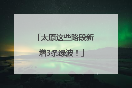 太原这些路段新增3条绿波！