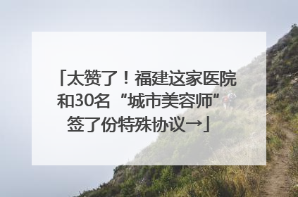 太赞了！福建这家医院和30名“城市美容师”签了份特殊协议→