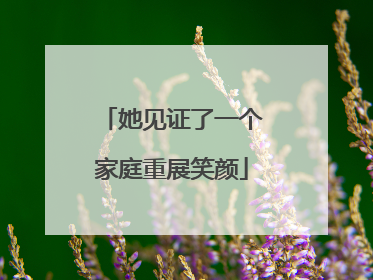 她见证了一个家庭重展笑颜