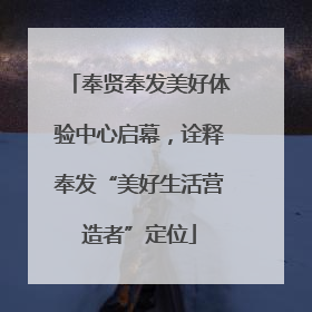 奉贤奉发美好体验中心启幕，诠释奉发“美好生活营造者”定位