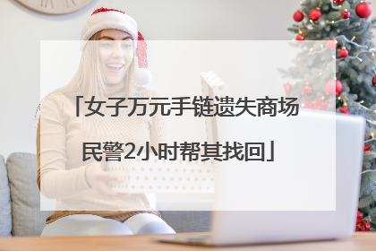 女子万元手链遗失商场 民警2小时帮其找回