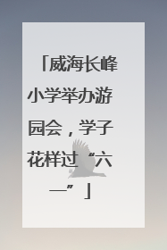 威海长峰小学举办游园会，学子花样过“六一”