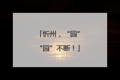 忻州，“园”“园”不断！