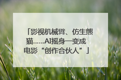 影视机械臂、仿生熊猫……AI摇身一变成电影“创作合伙人”