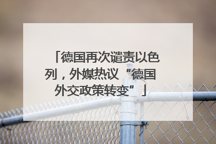 德国再次谴责以色列，外媒热议“德国外交政策转变”