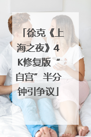 徐克《上海之夜》4K修复版“自宫”半分钟引争议