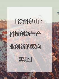 徐州泉山：科技创新与产业创新的双向奔赴