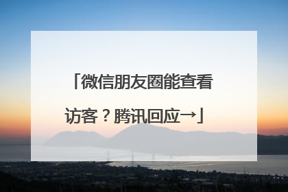 微信朋友圈能查看访客？腾讯回应→