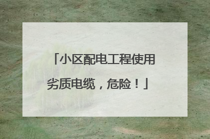 小区配电工程使用劣质电缆，危险！