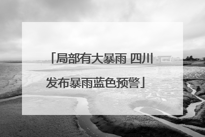 局部有大暴雨 四川发布暴雨蓝色预警