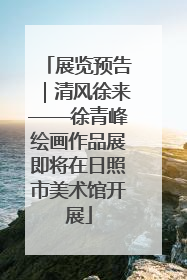 展览预告｜清风徐来——徐青峰绘画作品展即将在日照市美术馆开展