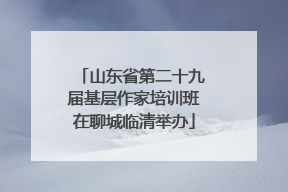 山东省第二十九届基层作家培训班在聊城临清举办