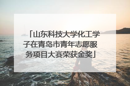 山东科技大学化工学子在青岛市青年志愿服务项目大赛荣获金奖