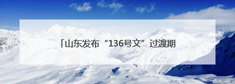 山东发布“136号文”过渡期文件，明确新能源电价结算方式