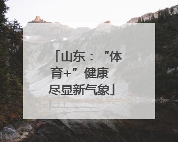 山东：“体育+”健康 尽显新气象