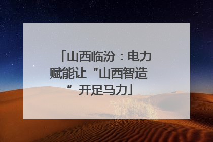 山西临汾：电力赋能让“山西智造”开足马力