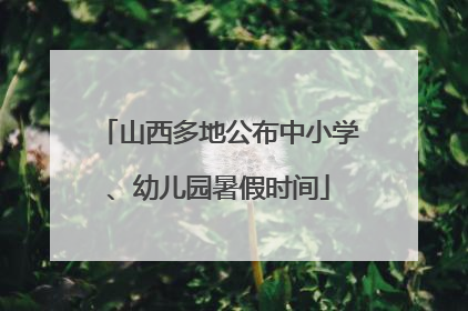 山西多地公布中小学、幼儿园暑假时间