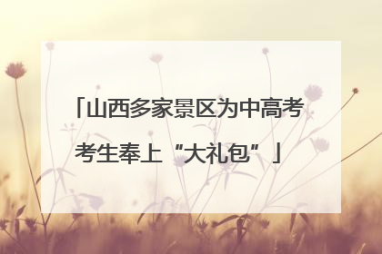 山西多家景区为中高考考生奉上“大礼包”