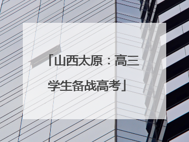 山西太原：高三学生备战高考