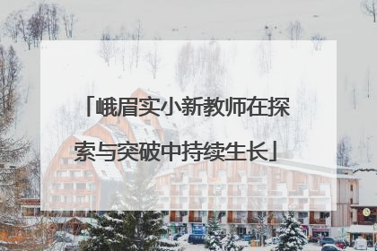 峨眉实小新教师在探索与突破中持续生长