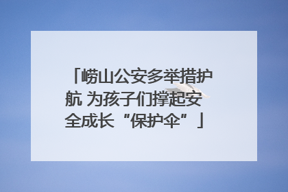 崂山公安多举措护航 为孩子们撑起安全成长“保护伞”