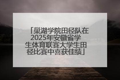 巢湖学院田径队在2025年安徽省学生体育联赛大学生田径比赛中喜获佳绩