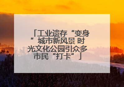 工业遗存“变身”城市新风景 时光文化公园引众多市民“打卡”